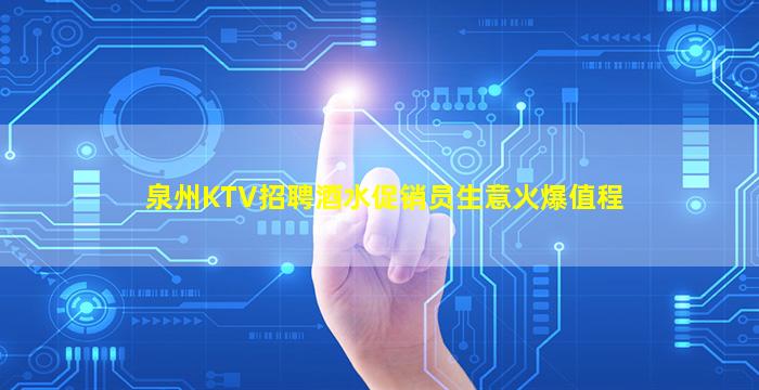 泉州KTV招聘酒水促销员生意火爆值程